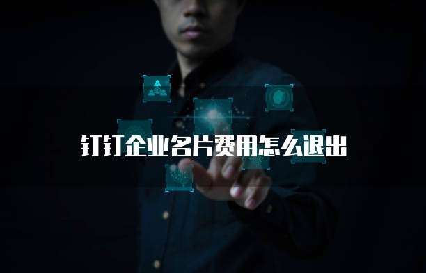 钉钉企业名片费用怎么退出