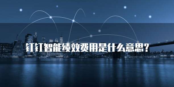 钉钉智能绩效费用是什么意思?
