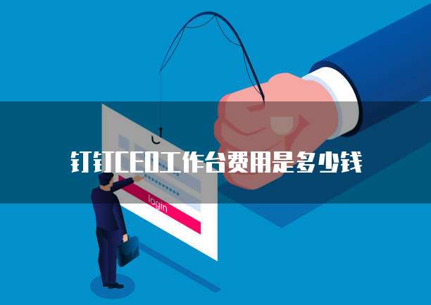 钉钉CEO工作台费用是多少钱