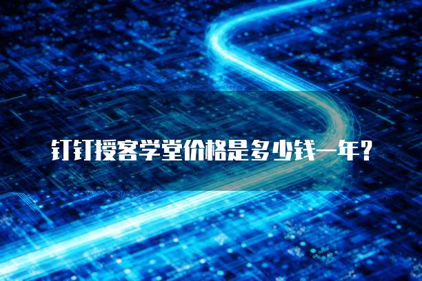 钉钉授客学堂价格是多少钱一年?