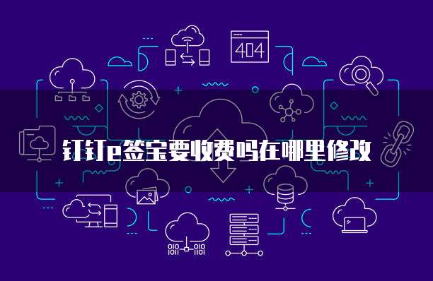 钉钉e签宝要收费吗在哪里修改