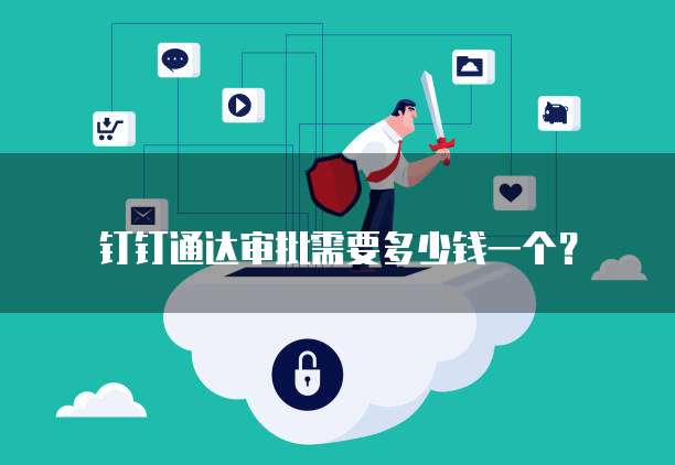 钉钉通达审批需要多少钱一个？