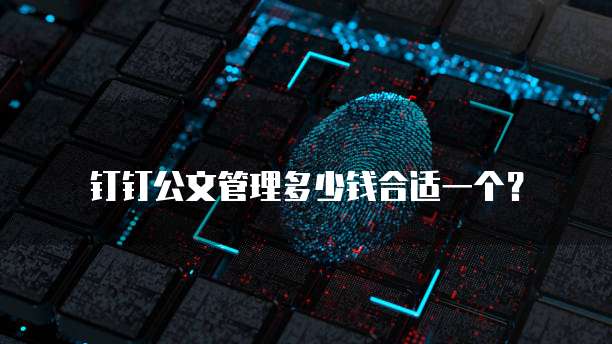 钉钉公文管理多少钱合适一个?