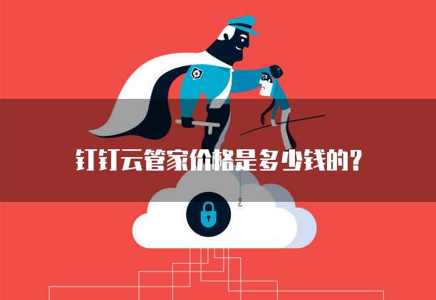 钉钉云管家价格是多少钱的?
