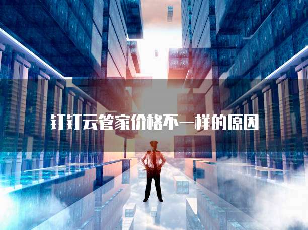 钉钉云管家价格不一样的原因