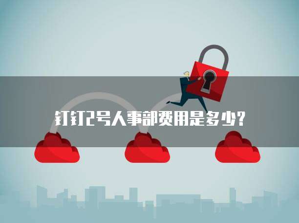 钉钉2号人事部费用是多少？