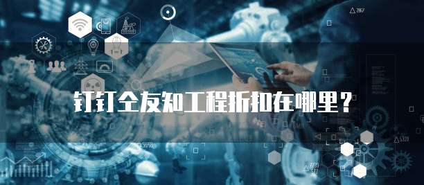 钉钉仝友知工程折扣在哪里？