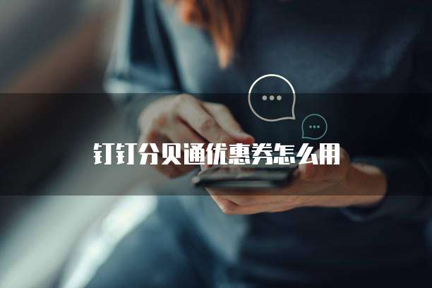钉钉分贝通优惠券怎么用