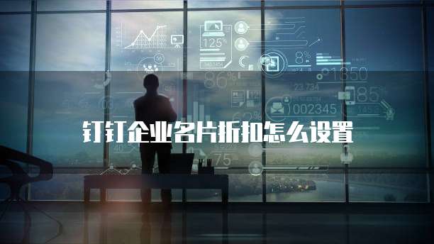 钉钉企业名片折扣怎么设置
