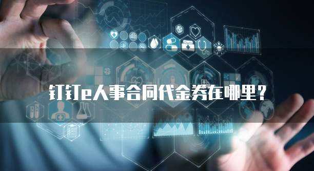 钉钉e人事合同代金券在哪里？