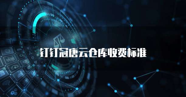 钉钉冠唐云仓库收费标准