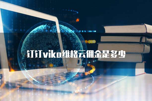 钉钉vika维格云佣金是多少