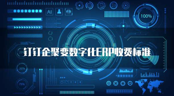 钉钉企聚变数字化ERP价格,钉钉企聚变数字化ERP收费标准