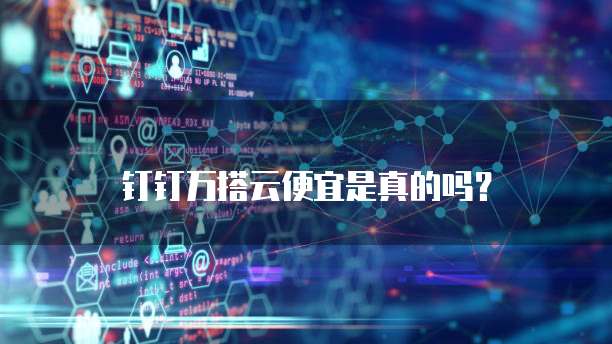 钉钉万搭云便宜是真的吗？