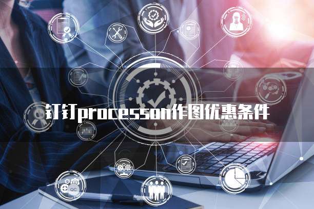 钉钉processon作图优惠条件