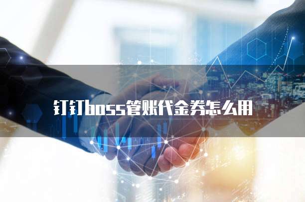 钉钉Boss管账代金券怎么用
