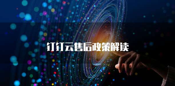 钉钉云售后政策解读