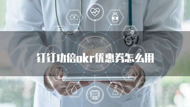 钉钉功倍okr优惠券怎么用