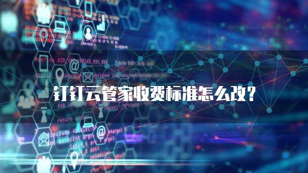 钉钉云管家收费标准怎么改？