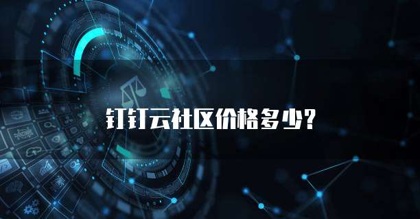钉钉云社区价格多少？