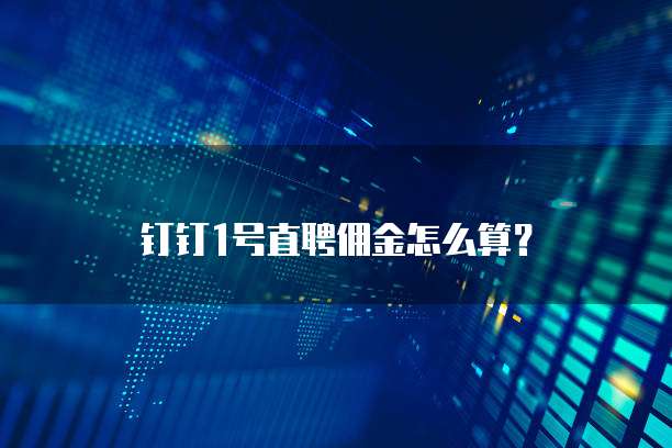 钉钉1号直聘佣金怎么算？