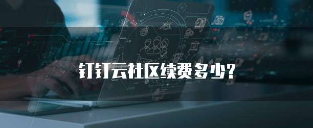 钉钉云社区续费多少？