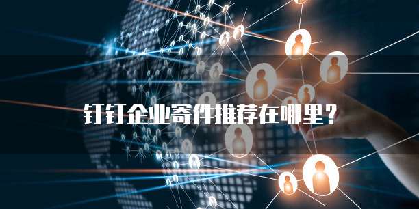 钉钉企业寄件推荐在哪里?