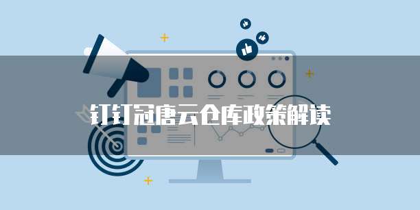 钉钉冠唐云仓库政策解读
