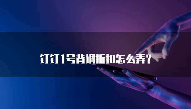 钉钉1号背调折扣怎么弄？