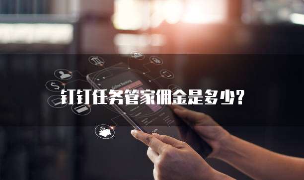 钉钉任务管家佣金是多少?