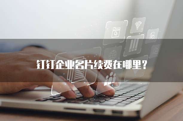 钉钉企业名片续费在哪里？