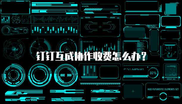 钉钉互成协作收费怎么办？