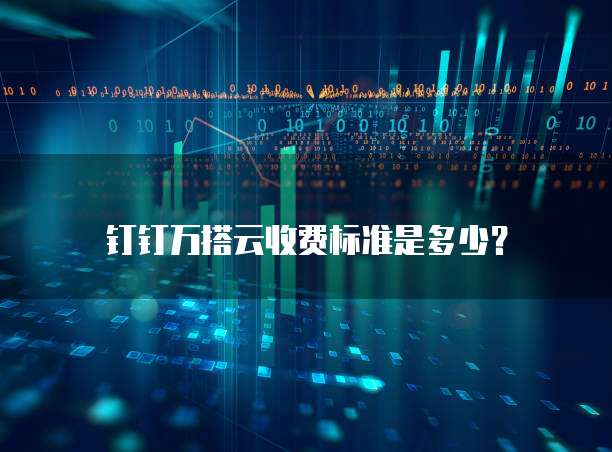 钉钉万搭云收费标准是多少？