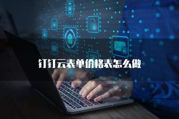钉钉云表单价格表怎么做