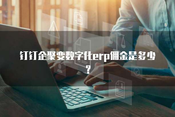 钉钉企聚变数字化ERP佣金是多少？