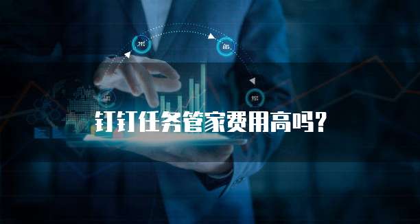 钉钉任务管家费用高吗？