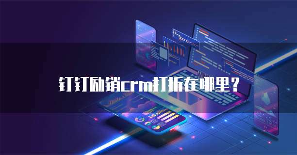 钉钉励销CRM打折在哪里？