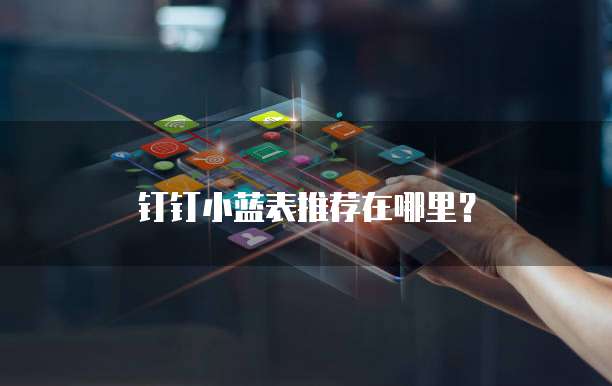 钉钉小蓝表推荐在哪里？