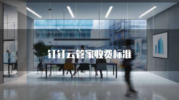 钉钉云管家价格,钉钉云管家收费标准