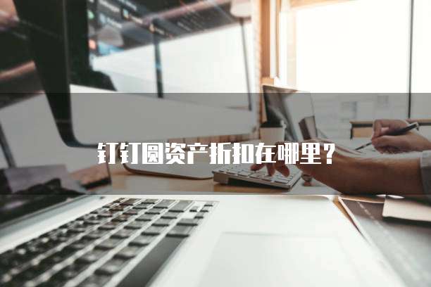 钉钉圆资产折扣在哪里？