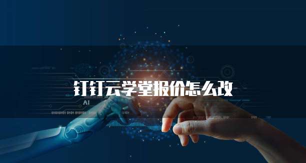 钉钉云学堂报价怎么改