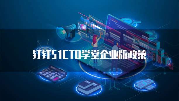 钉钉51CTO学堂企业版政策