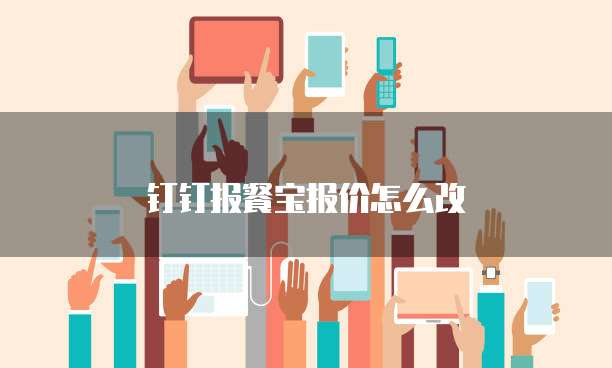 钉钉报餐宝报价怎么改