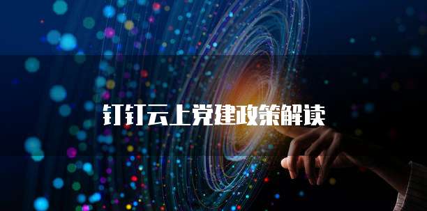 钉钉云上党建政策解读