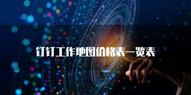 钉钉工作地图价格表一览表