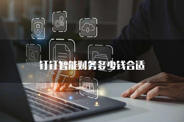 钉钉智能财务多少钱合适