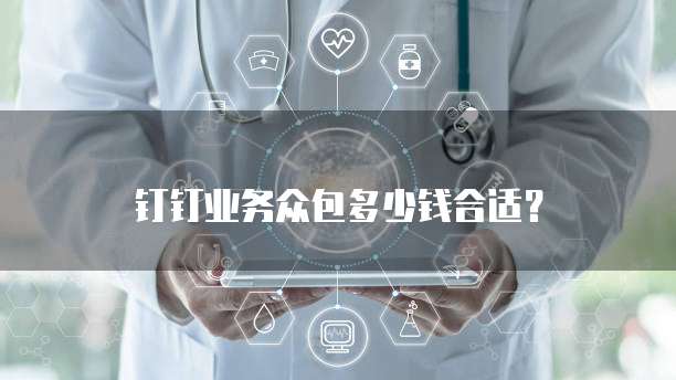 钉钉业务众包多少钱合适？
