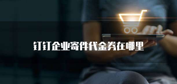钉钉企业寄件代金券在哪里