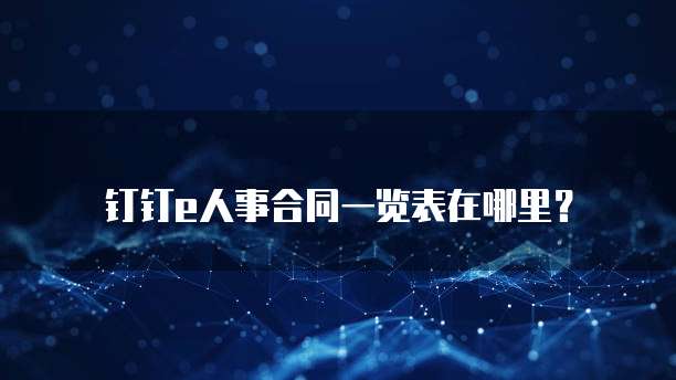 钉钉e人事合同一览表在哪里？