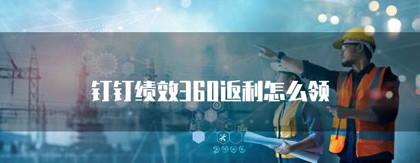 钉钉绩效360返利怎么领